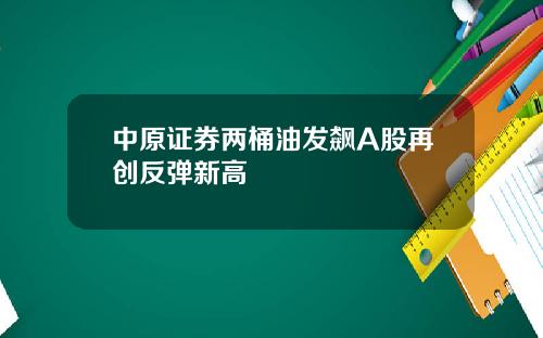 中原证券两桶油发飙A股再创反弹新高