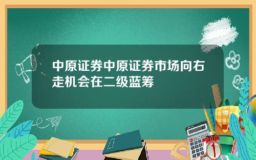 中原证券中原证券市场向右走机会在二级蓝筹