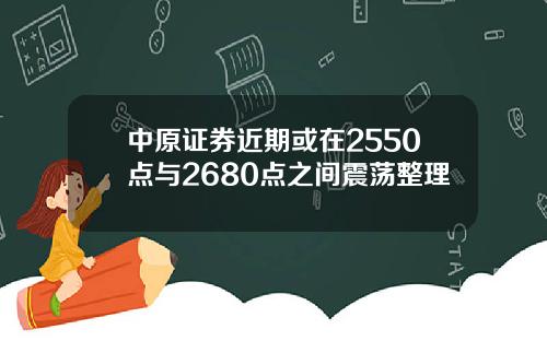 中原证券近期或在2550点与2680点之间震荡整理