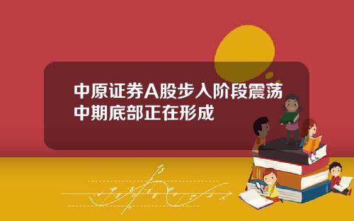 中原证券A股步入阶段震荡中期底部正在形成