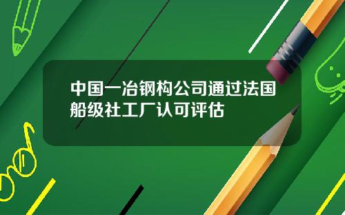 中国一冶钢构公司通过法国船级社工厂认可评估