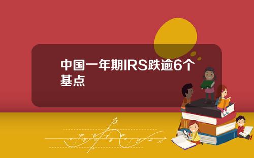 中国一年期IRS跌逾6个基点