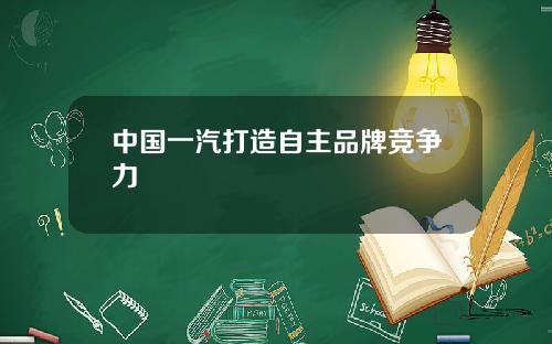 中国一汽打造自主品牌竞争力