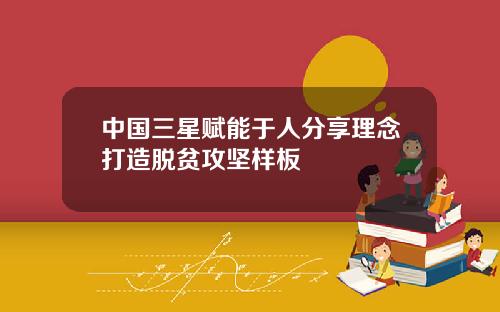 中国三星赋能于人分享理念打造脱贫攻坚样板