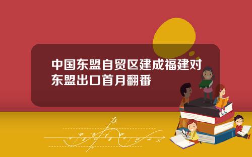 中国东盟自贸区建成福建对东盟出口首月翻番