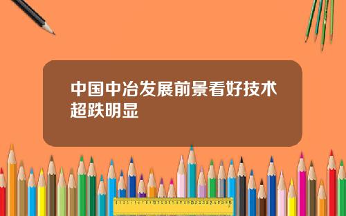 中国中冶发展前景看好技术超跌明显