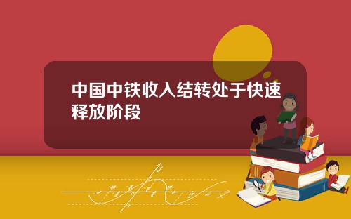 中国中铁收入结转处于快速释放阶段
