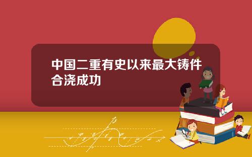 中国二重有史以来最大铸件合浇成功