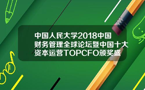 中国人民大学2018中国财务管理全球论坛暨中国十大资本运营TOPCFO颁奖盛典