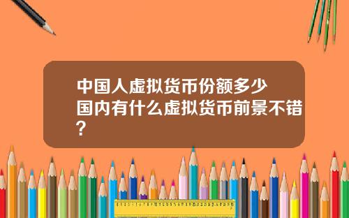 中国人虚拟货币份额多少 国内有什么虚拟货币前景不错？
