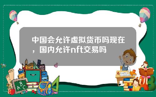 中国会允许虚拟货币吗现在，国内允许nft交易吗