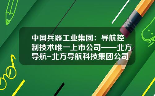 中国兵器工业集团：导航控制技术唯一上市公司——北方导航-北方导航科技集团公司