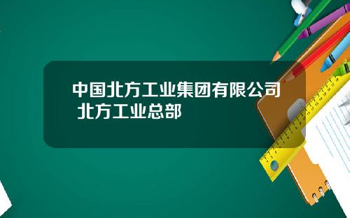 中国北方工业集团有限公司 北方工业总部