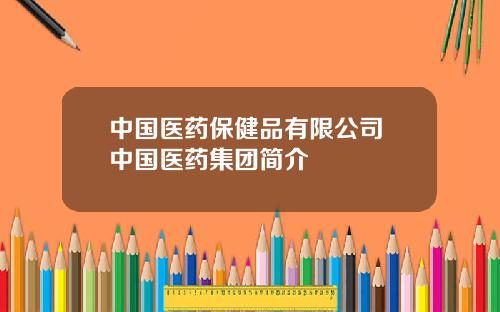 中国医药保健品有限公司 中国医药集团简介