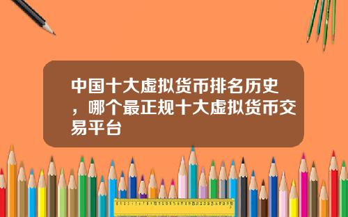 中国十大虚拟货币排名历史，哪个最正规十大虚拟货币交易平台
