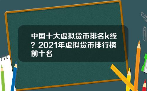 中国十大虚拟货币排名k线？2021年虚拟货币排行榜前十名
