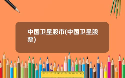 中国卫星股市(中国卫星股票)