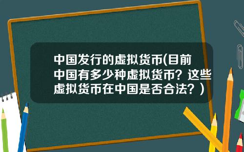 中国发行的虚拟货币(目前中国有多少种虚拟货币？这些虚拟货币在中国是否合法？)