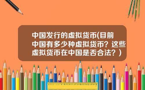 中国发行的虚拟货币(目前中国有多少种虚拟货币？这些虚拟货币在中国是否合法？)
