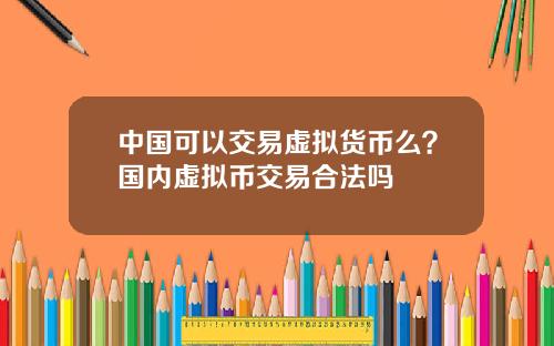 中国可以交易虚拟货币么？国内虚拟币交易合法吗