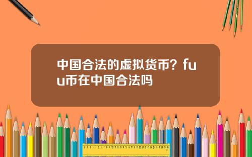 中国合法的虚拟货币？fuu币在中国合法吗