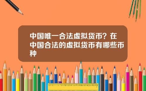 中国唯一合法虚拟货币？在中国合法的虚拟货币有哪些币种