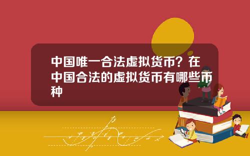 中国唯一合法虚拟货币？在中国合法的虚拟货币有哪些币种