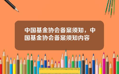 中国基金协会备案须知，中国基金协会备案须知内容