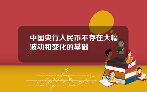 中国央行人民币不存在大幅波动和变化的基础