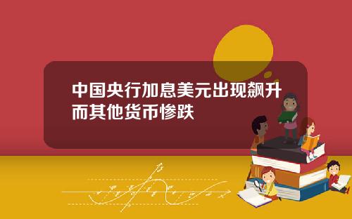中国央行加息美元出现飙升而其他货币惨跌