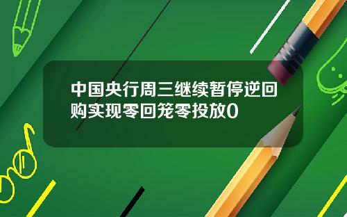 中国央行周三继续暂停逆回购实现零回笼零投放0