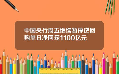 中国央行周五继续暂停逆回购单日净回笼1100亿元