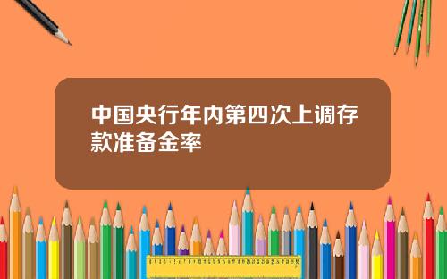 中国央行年内第四次上调存款准备金率