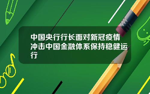 中国央行行长面对新冠疫情冲击中国金融体系保持稳健运行