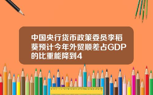 中国央行货币政策委员李稻葵预计今年外贸顺差占GDP的比重能降到4
