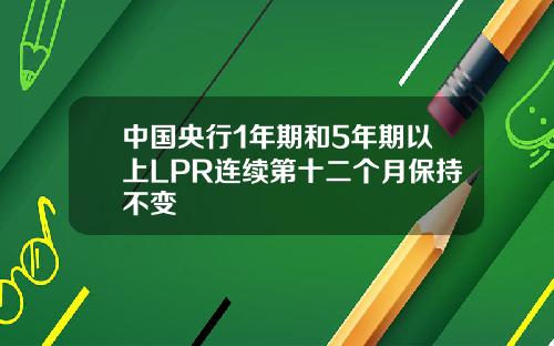 中国央行1年期和5年期以上LPR连续第十二个月保持不变