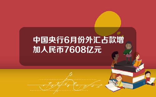 中国央行6月份外汇占款增加人民币7608亿元