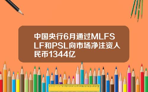 中国央行6月通过MLFSLF和PSL向市场净注资人民币1344亿