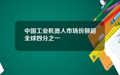 中国工业机器人市场份额超全球四分之一