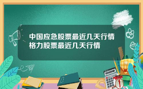 中国应急股票最近几天行情格力股票最近几天行情