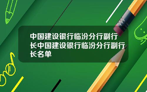中国建设银行临汾分行副行长中国建设银行临汾分行副行长名单