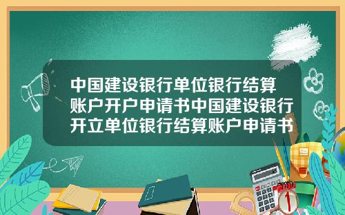 中国建设银行单位银行结算账户开户申请书中国建设银行开立单位银行结算账户申请书