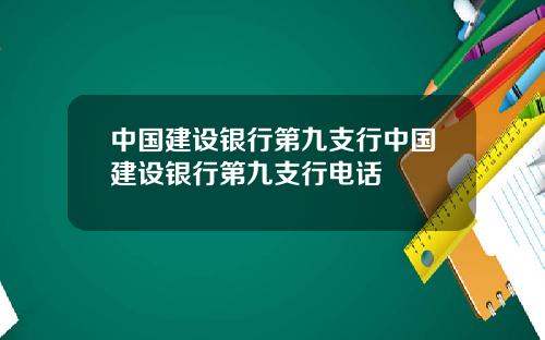 中国建设银行第九支行中国建设银行第九支行电话