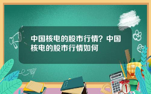 中国核电的股市行情？中国核电的股市行情如何