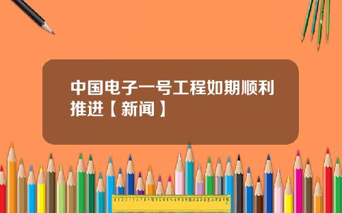 中国电子一号工程如期顺利推进【新闻】
