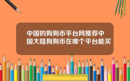 中国的狗狗币平台网推荐中国大陆狗狗币在哪个平台能买