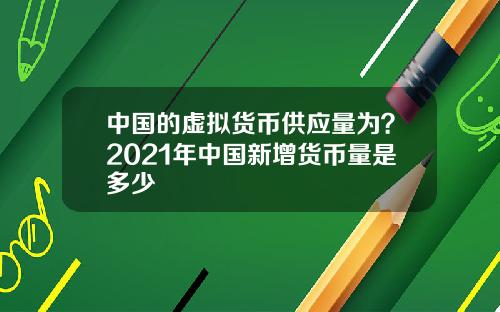 中国的虚拟货币供应量为？2021年中国新增货币量是多少