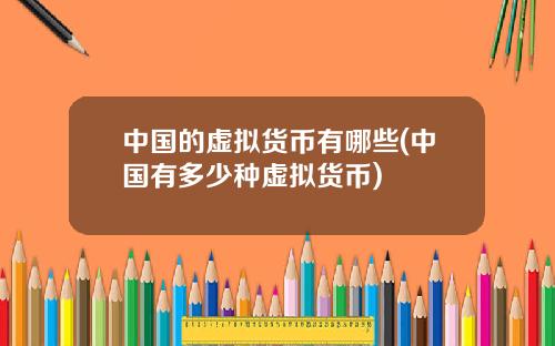 中国的虚拟货币有哪些(中国有多少种虚拟货币)
