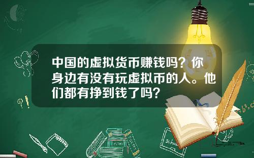 中国的虚拟货币赚钱吗？你身边有没有玩虚拟币的人。他们都有挣到钱了吗？