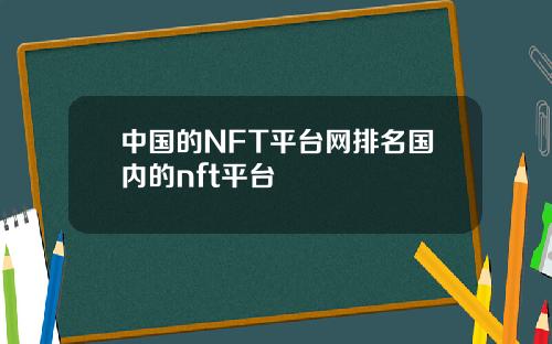 中国的NFT平台网排名国内的nft平台